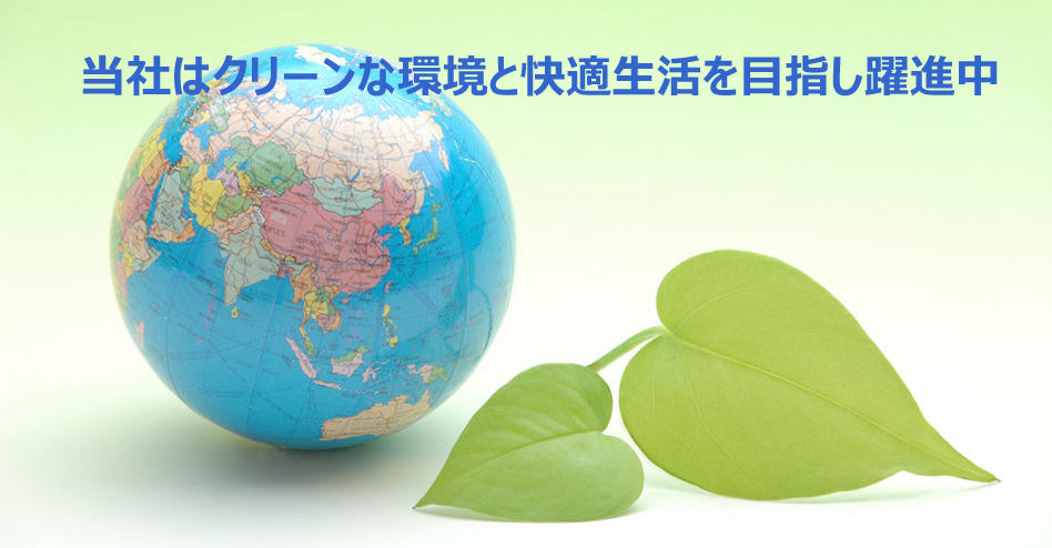 当社はクリーンな環境と快適生活を目指し躍進中